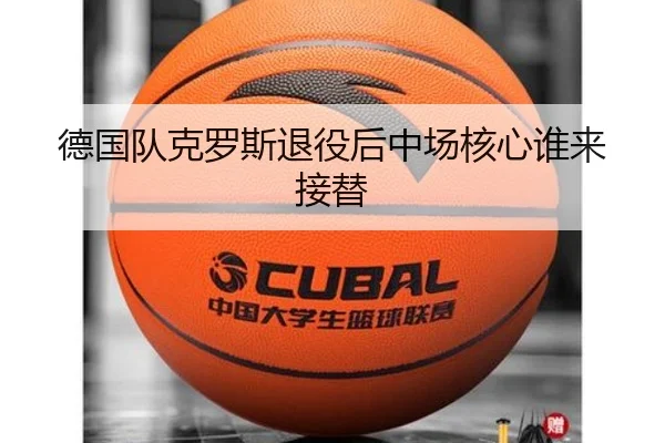 德国队克罗斯退役后中场核心谁来接替